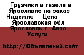 Грузчики и газели в Ярославле на заказ. Надежно. › Цена ­ 300 - Ярославская обл., Ярославль г. Авто » Услуги   